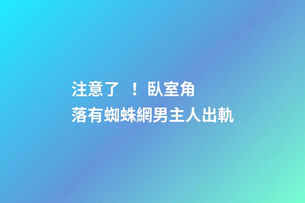注意了！臥室角落有蜘蛛網男主人出軌